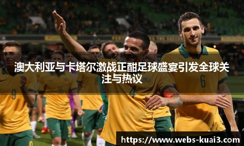 澳大利亚与卡塔尔激战正酣足球盛宴引发全球关注与热议