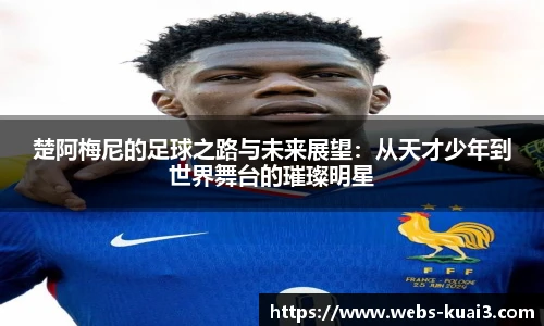 楚阿梅尼的足球之路与未来展望：从天才少年到世界舞台的璀璨明星