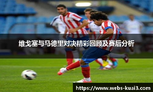 维戈塞与马德里对决精彩回顾及赛后分析