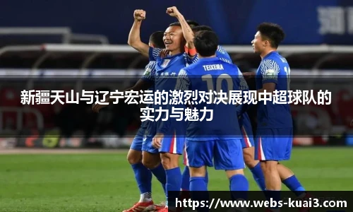 新疆天山与辽宁宏运的激烈对决展现中超球队的实力与魅力