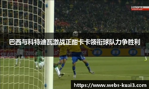巴西与科特迪瓦激战正酣卡卡领衔球队力争胜利