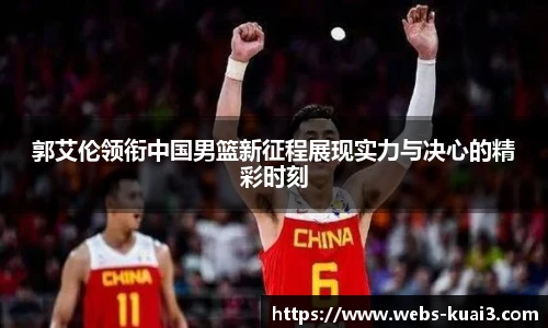 郭艾伦领衔中国男篮新征程展现实力与决心的精彩时刻