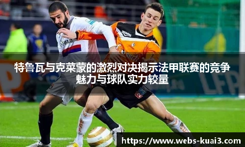 特鲁瓦与克菜蒙的激烈对决揭示法甲联赛的竞争魅力与球队实力较量