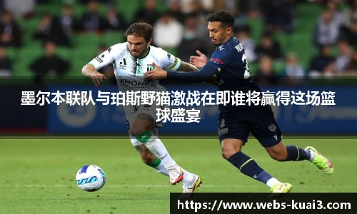墨尔本联队与珀斯野猫激战在即谁将赢得这场篮球盛宴