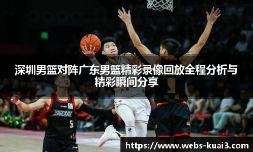 深圳男篮对阵广东男篮精彩录像回放全程分析与精彩瞬间分享