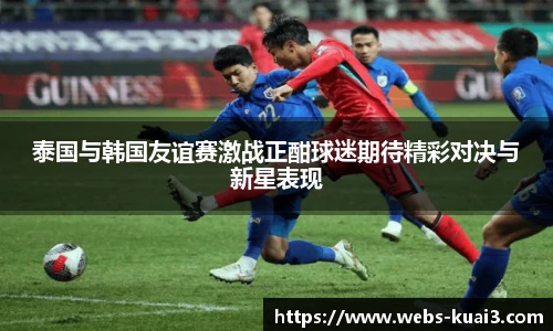 泰国与韩国友谊赛激战正酣球迷期待精彩对决与新星表现